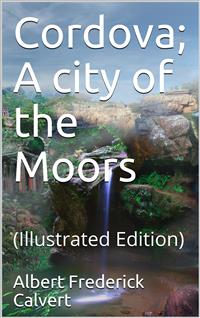 Cordova; A city of the Moors - Albert Frederick Calvert - E-Book