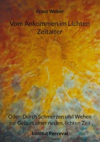 Vom Ankommen im Lichten Zeitalter - Franz Weber - E-Book