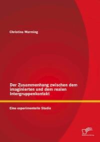 Der Zusammenhang zwischen dem imaginierten und dem realen Intergruppenkontakt: Eine experimentelle Studie - Christina Warming - E-Book