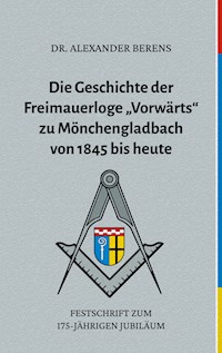Die Geschichte der Freimauerloge "Vorwärts" zu Mönchengladbach von 1845 bis heute - Alexander Dr. Berens - E-Book