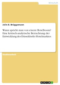 Wann spricht man von einem Hotelboom? Eine kritisch-analytische Betrachtung der Entwicklung des Düsseldorfer Hotelmarktes - Jolin B. Brüggemann - E-Book