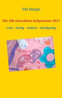 Die 100 skurrilsten Babynamen 2017 - Pat Reepe - E-Book