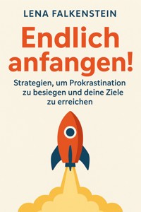 Endlich anfangen! Strategien, um Prokrastination zu besiegen und deine Ziele zu erreichen - Lena Falkenstein - E-Book