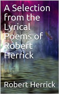 A Selection from the Lyrical Poems of Robert Herrick - Robert Herrick - E-Book