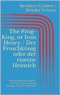 The Frog-King, or Iron Henry / Der Froschkönig oder der eiserne Heinrich (Bilingual Edition: English - German / Zweisprachige Ausgabe: Englisch - Deutsch) - Grimm Jacob - E-Book