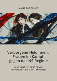Verborgene Heldinnen: Frauen im Kampf gegen das NS-Regime - Anne Boncourt - E-Book