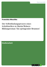 Der Selbstfindungsprozess eines Schriftstellers in Martin Walsers Bildungsroman 'Ein springender Brunnen' - Franziska Moschke - E-Book