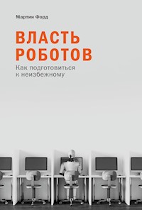 Власть роботов: Как подготовиться к неизбежному - Мартин Форд - E-Book