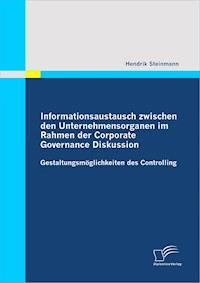 Informationsaustausch zwischen den Unternehmensorganen im Rahmen der Corporate Governance Diskussion: Gestaltungsmöglichkeiten des Controlling - Hendrik Steinmann - E-Book
