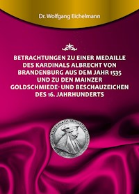 Betrachtungen zu einer Medaille des Kardinals Albrecht von Brandenburg aus dem Jahr 1535 und zu den Mainzer Goldschmiede- und Beschauzeichen des 16. Jahrhunderts - Dr. Wolfgang Eichelmann - E-Book