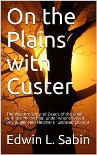 On the Plains with Custer / The Western Life and Deeds of the Chief with the Yellow / Hair, under whom Served Boy Bugler Ned Fletcher - Edwin L. Sabin - E-Book
