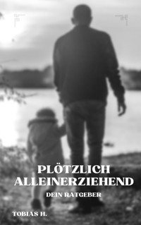 Plötzlich Alleinerziehend - dein Ratgeber - Tobias Hopfmüller - E-Book