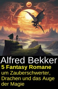 5 Fantasy Romane um Zauberschwerter, Drachen und das Auge der Magie - Alfred Bekker - E-Book