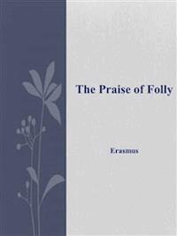 The Praise of Folly  - Erasmus - E-Book