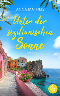 Unter der sizilianischen Sonne | Ein romantischer Second Chance Roman über das Leben, die Liebe und italienische Köstlichkeiten - Anna Matheis - E-Book