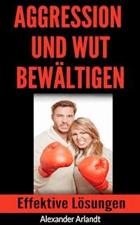 Aggression und Wut bewältigen - Alexander Arlandt - E-Book