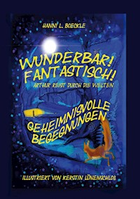 Wunderbar! Fantastisch! Arthur reist durch die Welten - Entdeckungsreise zwischen Fantasie und Wirklichkeit, Freundschaft, Zusammenhalt und Mut - Hanni L. Boeckle - E-Book