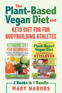 The Plant-ased Vegan Diet and Keto Diet for for Bodybuilding Athletes (2 Books in 1) - Mary Nabors - E-Book
