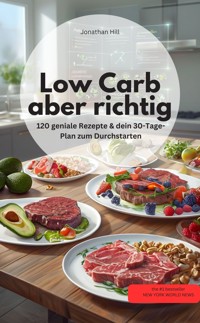 Low Carb, aber richtig! 120 geniale Rezepte & dein 30-Tage-Plan zum Durchstarten - Jonathan Hill Jonathan Hill - E-Book