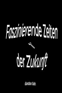 Faszinierende Zeiten der Zukunft - Gordon Goh - E-Book