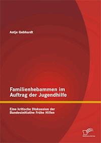 Familienhebammen im Auftrag der Jugendhilfe: Eine kritische Diskussion der Bundesinitiative Frühe Hilfen - Antje  Gebhardt - E-Book