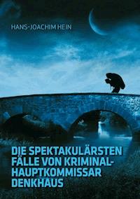 Die spektakulärsten Fälle von Kriminalhauptkommissar Denkhaus - Hans-Joachim Hein - E-Book