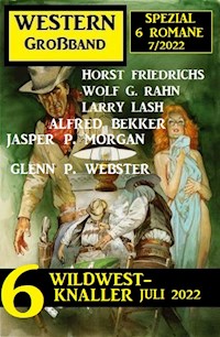 6 Wildwest-Knaller Juli 2022: Western Großband Spezial 6 Romane 7/2022 - Alfred Bekker - E-Book