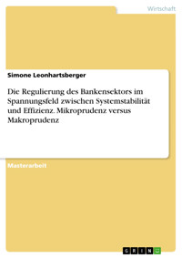 Die Regulierung des Bankensektors im Spannungsfeld zwischen Systemstabilität und Effizienz. Mikroprudenz versus Makroprudenz - Simone Leonhartsberger - E-Book