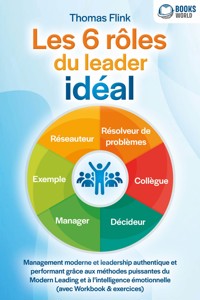 Les 6 rôles du leader idéal: Management moderne et leadership authentique et performant grâce aux méthodes puissantes du Modern Leading et à l'intelligence émotionnelle (avec Workbook & exercices) - Thomas Flink - E-Book
