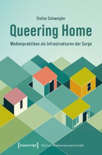 Queering Home – Medienpraktiken als Infrastrukturen der Sorge - Stefan Schweigler - E-Book