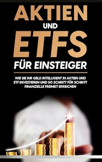 Aktien und ETFs für Einsteiger: Wie Sie Ihr Geld intelligent in Aktien und ETF investieren und so Schritt für Schritt finanzielle Freiheit erreichen - Johannes Maas - E-Book