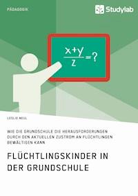 Flüchtlingskinder in der Grundschule. Wie die Grundschule die Herausforderungen durch den aktuellen Zustrom an Flüchtlingen bewältigen kann - Leslie Neul - E-Book