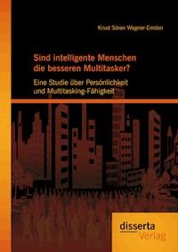 Sind intelligente Menschen die besseren Multitasker?: Eine Studie über Persönlichkeit und Multitasking-Fähigkeit - Knud Sören Wagner-Emden - E-Book