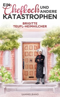 Ein Chefkoch und andere Katastrophen: Sammelband - Brigitte Teufl-Heimhilcher - E-Book