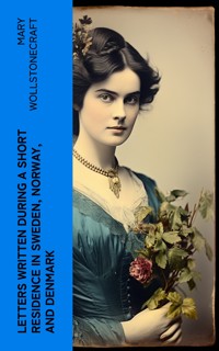 Letters Written During a Short Residence in Sweden, Norway, and Denmark - Mary Wollstonecraft - E-Book