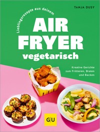 Lieblingsrezepte aus deinem Airfryer – vegetarisch - Tanja Dusy - E-Book
