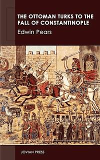 The Ottoman Turks to the Fall of Constantinople - Edwin Pears - E-Book