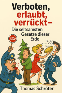 Verboten, erlaubt, verrückt – Die seltsamsten Gesetze dieser Erde - Thomas Schröter - E-Book