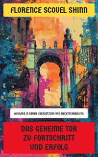Das geheime Tor zu Fortschritt und Erfolg - Florence Scovel Shinn - E-Book