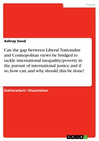 Can the gap between Liberal Nationalist and Cosmopolitan views be bridged to tackle international inequality/poverty in the pursuit of international justice and if so, how can, and why should, this be done? - Ashray Sood - E-Book
