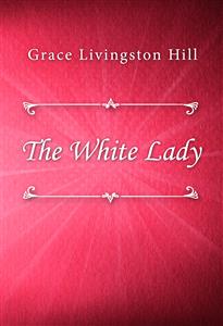 The White Lady - Grace Livingston Hill - E-Book
