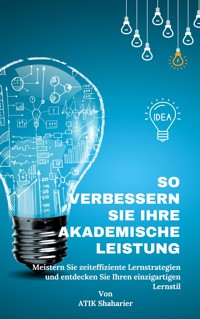 So verbessern Sie Ihre akademische Leistung: Meistern Sie zeiteffiziente - Atik Shaharier - E-Book