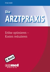 Die Arztpraxis - Erlöse optimieren - Kosten reduzieren - Guntram Fischer - E-Book