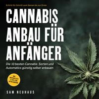 Cannabis Anbau für Anfänger: Die 10 besten Cannabis Sorten und Automatics günstig selber anbauen - Schritt für Schritt vom Samen bis zur Ernte - inkl. Materialliste & Tipps zum Autoflowering - Samuel Neuhaus - Hörbuch