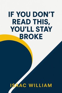 If You Don’t Read This, You’ll Stay Broke. - Isaac  William - E-Book