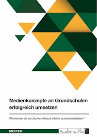 Medienkonzepte an Grundschulen erfolgreich umsetzen. Wie können die schulischen Akteure effektiv zusammenarbeiten? -  - E-Book