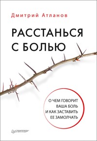 Расстанься с болью. О чем говорит ваша боль, и как заставить ее замолчать - Д. Атланов - E-Book