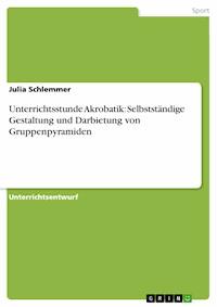 Unterrichtsstunde Akrobatik: Selbstständige Gestaltung und Darbietung von Gruppenpyramiden - Julia  Schlemmer - E-Book