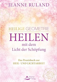 Heilige Geometrie - Heilen mit dem Licht der Schöpfung - Jeanne Ruland - E-Book