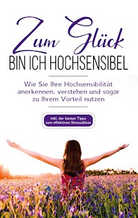Zum Glück bin ich hochsensibel: Wie Sie Ihre Hochsensibilität anerkennen, verstehen und sogar zu Ihrem Vorteil nutzen - inkl. der besten Tipps zum effektiven Stressabbau - Miriam Hummels - E-Book